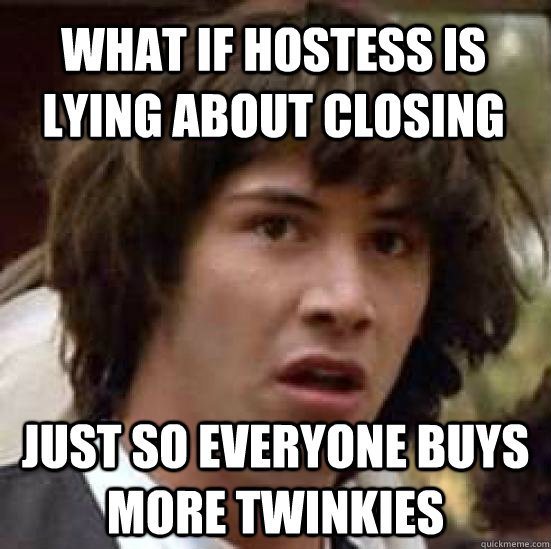 What if Hostess is lying about closing just so everyone buys more twinkies - What if Hostess is lying about closing just so everyone buys more twinkies  conspiracy keanu