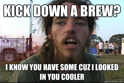 kick down a brew? I know you have some cuz i looked in you cooler  Wook 17