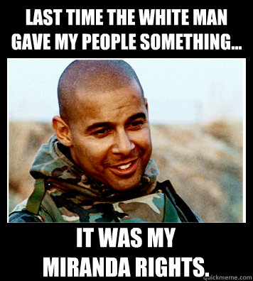 Last time the white man gave my people something... It was my
Miranda Rights. - Last time the white man gave my people something... It was my
Miranda Rights.  Disillusioned Repoman Espera