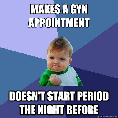 Makes a GYN Appointment Doesn't start period the night before  Success Kid