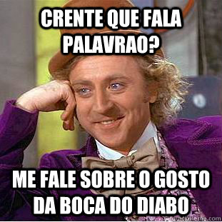 crente que fala palavrao? me fale sobre o gosto da boca do diabo Caption 3 goes here  Creepy Wonka