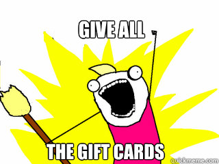 Give ALL the gift cards - Give ALL the gift cards  All The Things