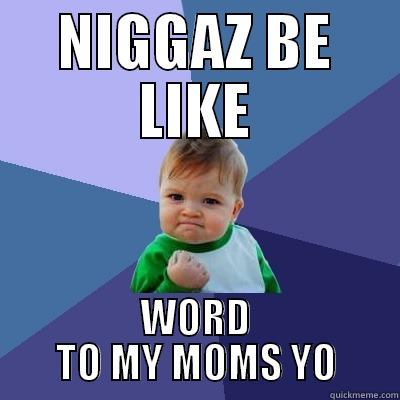 NIGGAZ BE LIKE WORD TO MY MOMS YO Success Kid
