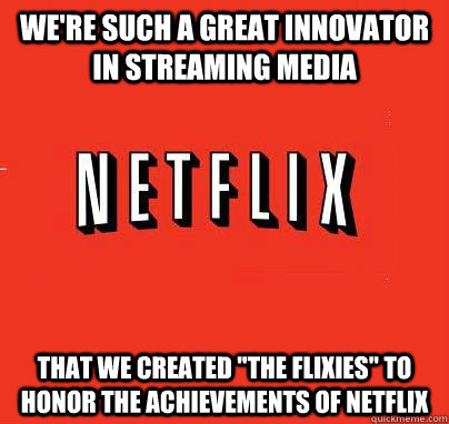 We're such a great innovator in streaming media that we created 
