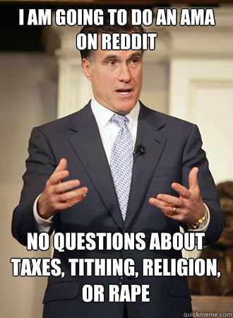 I am going to do an AMA on Reddit No questions about taxes, tithing, religion, or rape  Relatable Romney