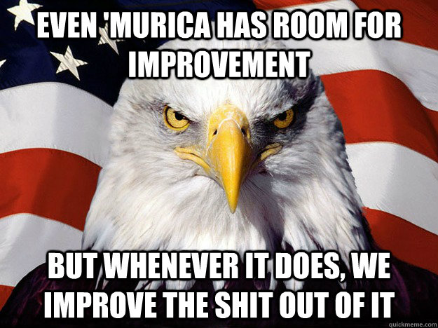 Even 'Murica has room for improvement But whenever it does, we improve the shit out of it  Evil American Eagle