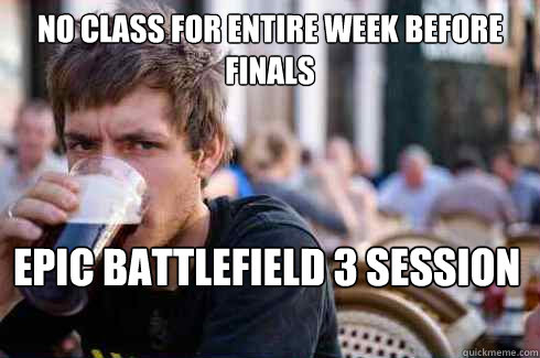 No class for entire week before Finals Epic Battlefield 3 session  Lazy College Senior