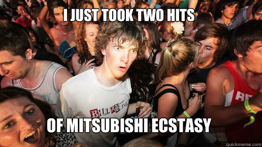 I just took two hits of mitsubishi ecstasy - I just took two hits of mitsubishi ecstasy  Sudden Clarity Clarence