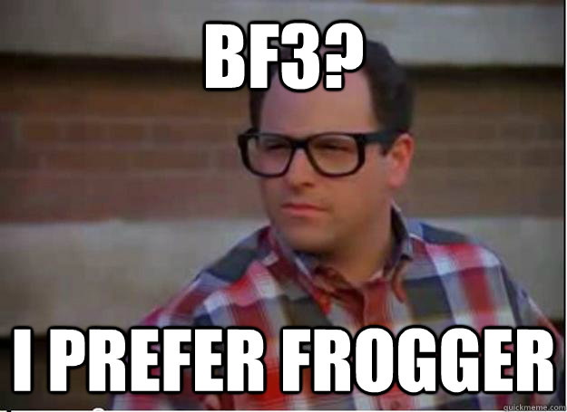 BF3? I prefer Frogger - BF3? I prefer Frogger  Hipster George Costanza