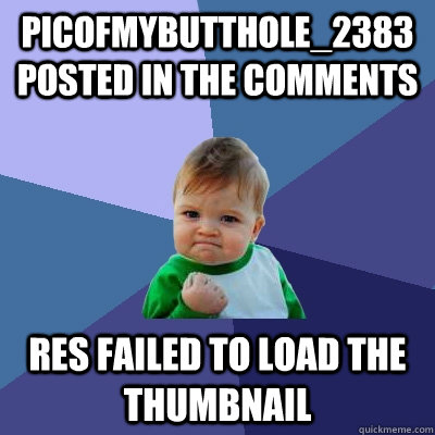 PicOfMyButthole_2383 posted in the comments RES failed to load the thumbnail  Success Kid
