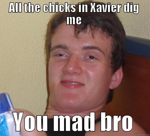 ALL THE CHICKS IN XAVIER DIG ME YOU MAD BRO 10 Guy