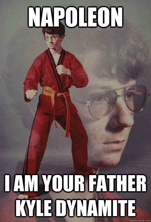 napoleon  I am your father Kyle Dynamite  Karate Kyle