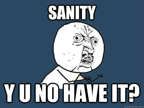 sanity y u no have it?   Y U No