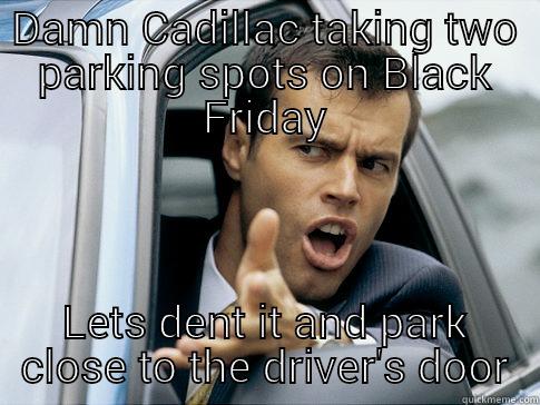 DAMN CADILLAC TAKING TWO PARKING SPOTS ON BLACK FRIDAY LETS DENT IT AND PARK CLOSE TO THE DRIVER'S DOOR Asshole driver