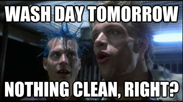wash day tomorrow nothing clean, right? - wash day tomorrow nothing clean, right?  Wash Day Tommorrow