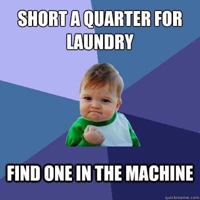 Short a quarter for laundry find one in the machine - Short a quarter for laundry find one in the machine  Success Kid