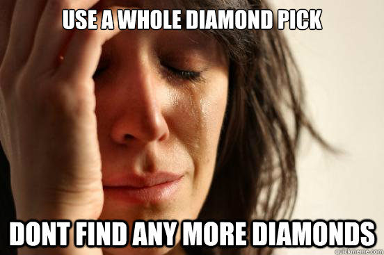 Use a whole diamond pick dont find any more diamonds  First World Problems