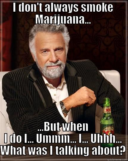 I DON'T ALWAYS SMOKE MARIJUANA... ...BUT WHEN I DO I... UMMM... I... UHHH... WHAT WAS I TALKING ABOUT? The Most Interesting Man In The World