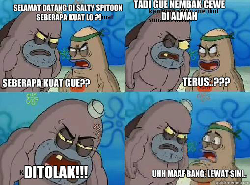 seberapa kuat gue?? selamat datang di salty spitoon
 seberapa kuat lo ?! tadi gue nembak cewe di almah terus..??? ditolak!!! uhh maaf bang, lewat sini..  