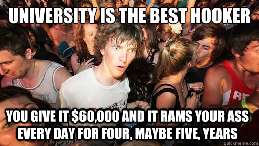 University is the best hooker You give it $60,000 and it rams your ass every day for four, maybe five, years  Sudden Clarity Clarence