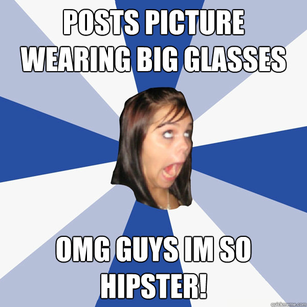 posts picture wearing big glasses omg guys im so hipster!  Annoying Facebook Girl
