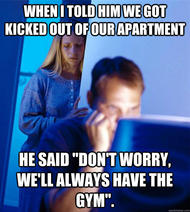 when I told him We got kicked out of our apartment he said 