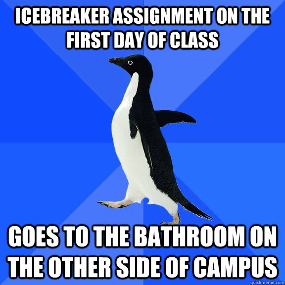 Icebreaker assignment on the first day of class Goes to the bathroom on the other side of campus - Icebreaker assignment on the first day of class Goes to the bathroom on the other side of campus  Socially Awkward Penguin