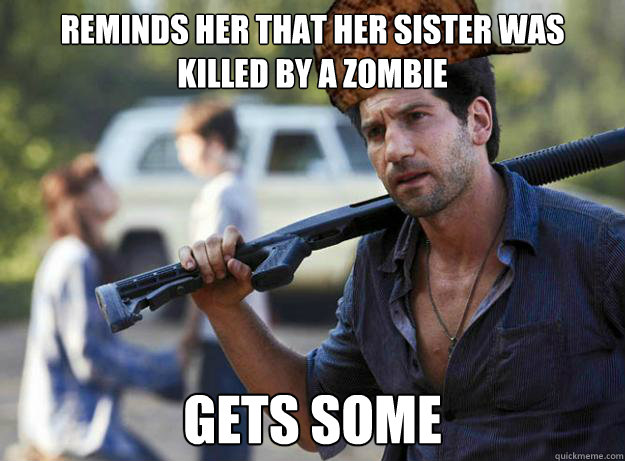 reminds her that her sister was killed by a zombie gets some  Scumbag Shane