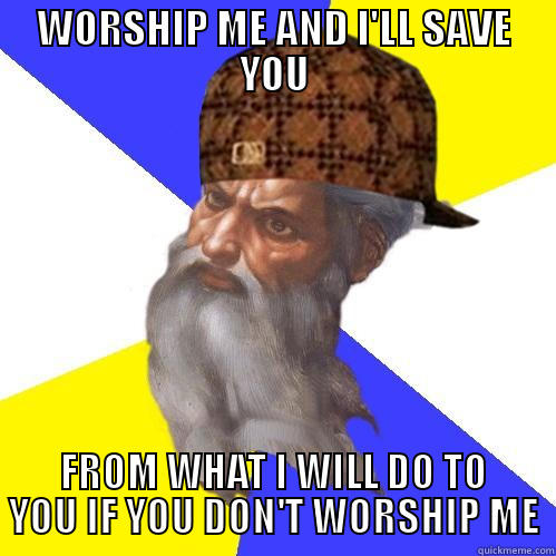 WORSHIP ME AND I'LL SAVE YOU FROM WHAT I WILL DO TO YOU IF YOU DON'T WORSHIP ME Scumbag God is an SBF