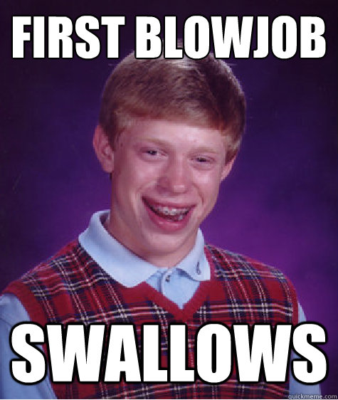 First Blowjob swallows  Bad Luck Brian