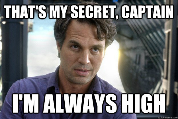 That's my secret, captain i'm always High  