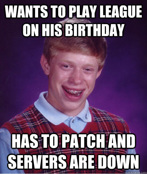wants to play league on his birthday Has to patch and servers are down  Bad Luck Brian
