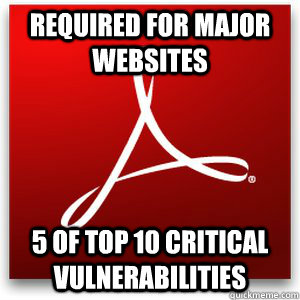 Required for major websites 5 of top 10 critical vulnerabilities  Scumbag Adobe