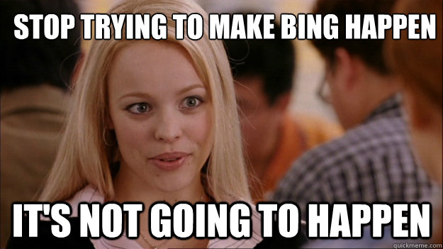 Stop trying to make Bing happen It's not going to happen  Mean Girls Carleton