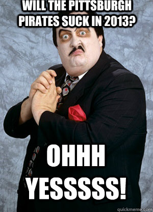 Will the pittsburgh Pirates suck in 2013? Ohhh yesssss!  Paul Bearer