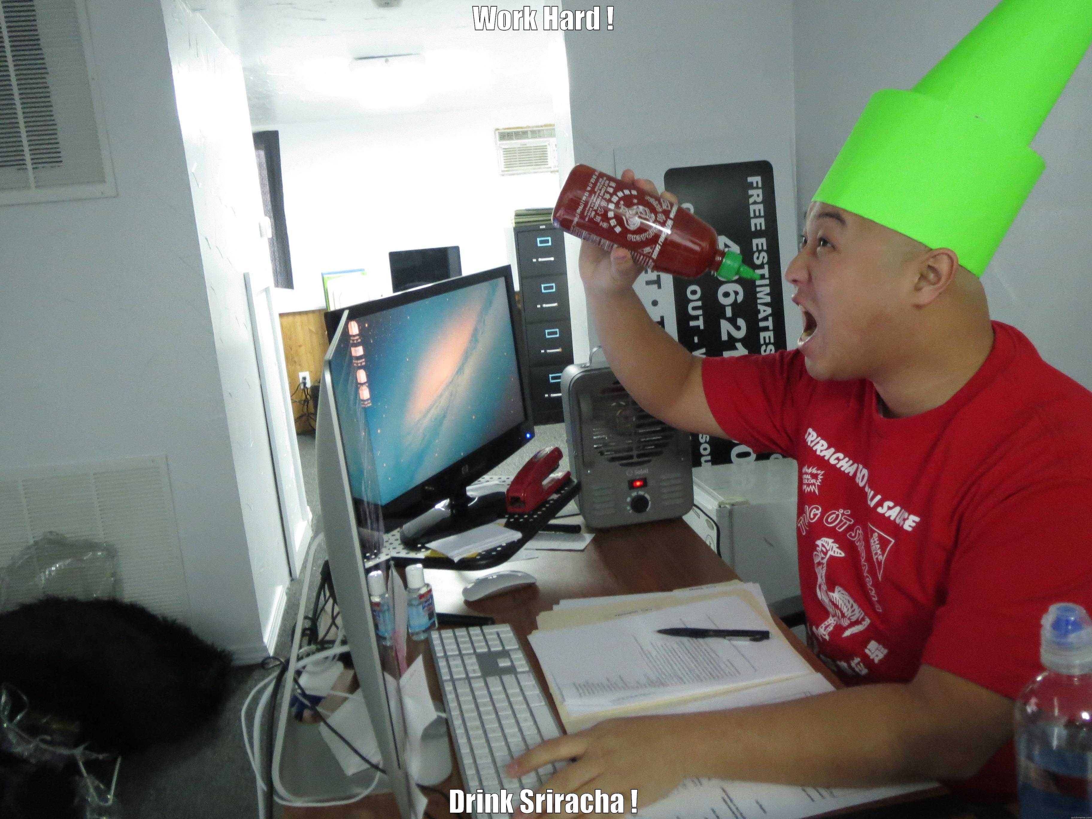 WORK HARD ! DRINK SRIRACHA ! Misc