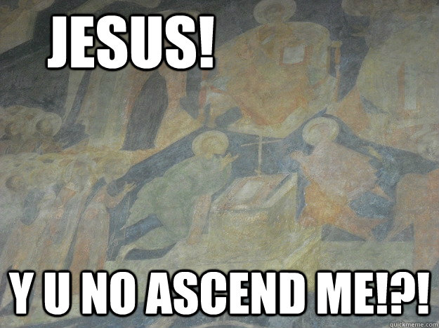 Jesus! Y u no ascend me!?! - Jesus! Y u no ascend me!?!  Y U No Saint