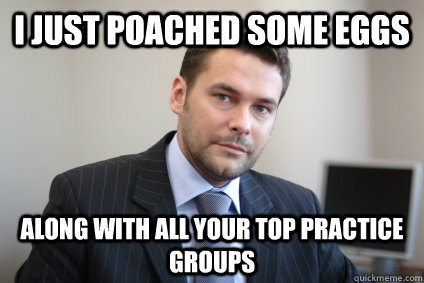 I just poached some eggs Along with all your top practice groups  Successful White Man