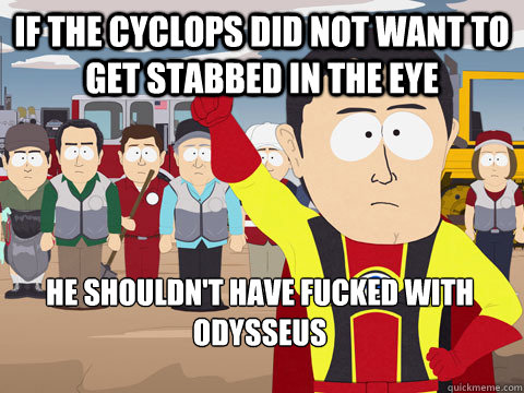 if the cyclops did not want to get stabbed in the eye he shouldn't have fucked with odysseus  Captain Hindsight
