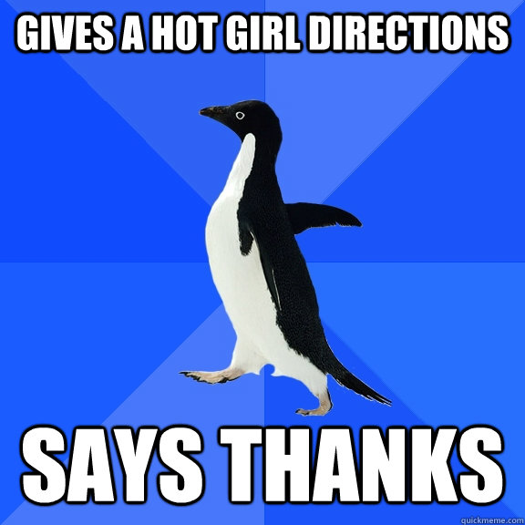 Gives a hot girl directions says thanks  Socially Awkward Penguin