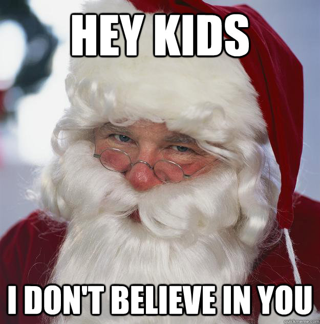 Hey kids I don't believe in you  Scumbag Santa