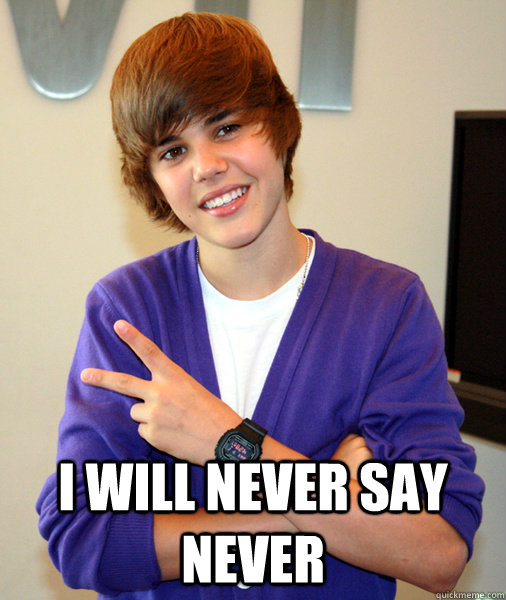  I will never say never -  I will never say never  Musical Justin Bieber
