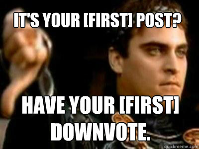 it's your [first] post? Have your [first] downvote.  Downvoting Roman