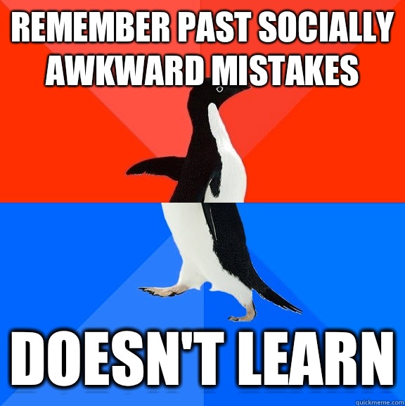 Remember past socially awkward mistakes Doesn't learn  Socially Awesome Awkward Penguin