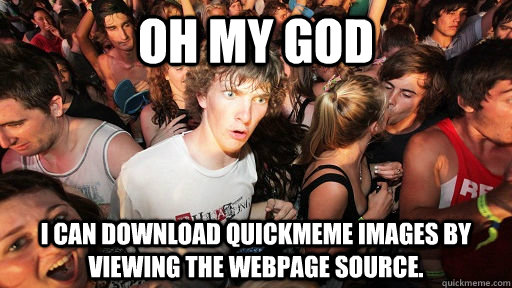 oh my god i can download quickmeme images by viewing the webpage source.   Sudden Clarity Clarence