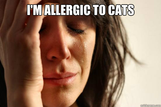 I'm allergic to cats    First World Problems