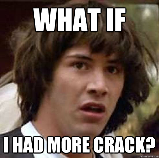 what if I had more crack?  conspiracy keanu
