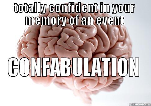 TOTALLY CONFIDENT IN YOUR MEMORY OF AN EVENT CONFABULATION Scumbag Brain