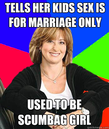 Tells her kids sex is for marriage only Used to be scumbag girl  Sheltering Suburban Mom