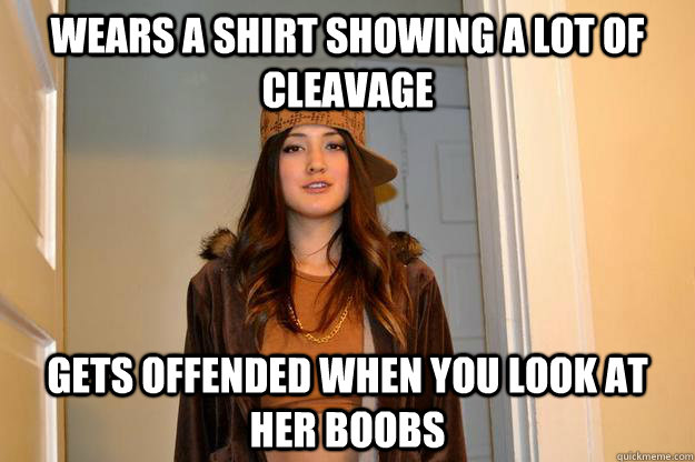 Wears a shirt showing a lot of cleavage  Gets offended when you look at her boobs  